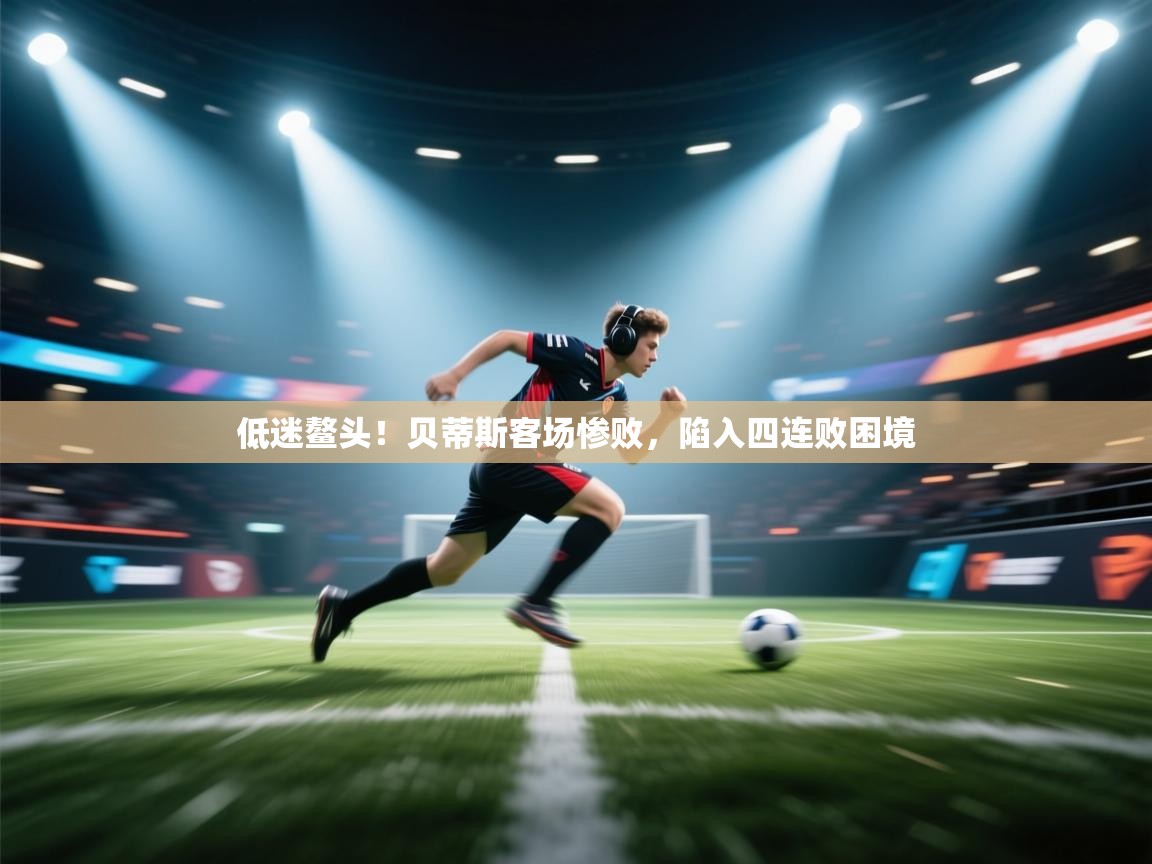 低迷鳌头！贝蒂斯客场惨败，陷入四连败困境  第2张