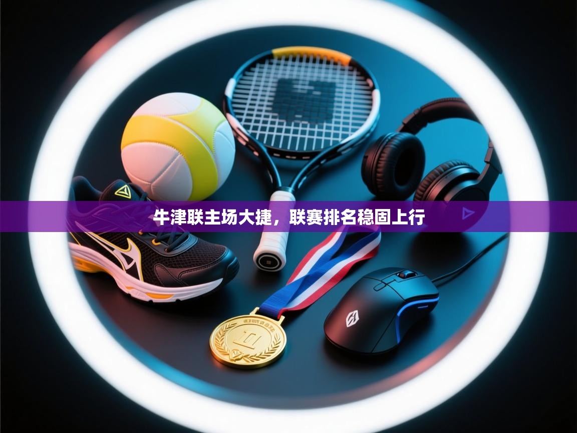 牛津联主场大捷，联赛排名稳固上行  第2张