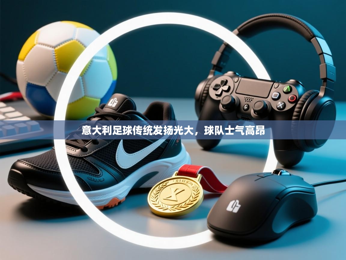 意大利足球传统发扬光大，球队士气高昂  第2张