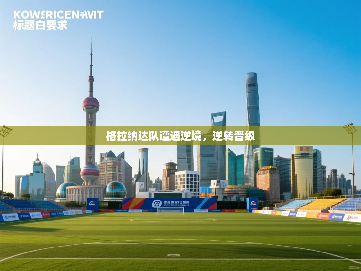 格拉纳达队遭遇逆境，逆转晋级