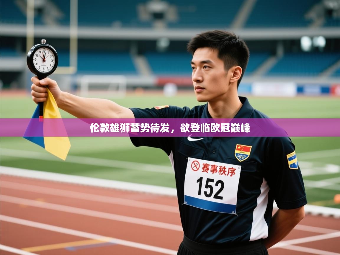 伦敦雄狮蓄势待发,欲登临欧冠巅峰 第1张