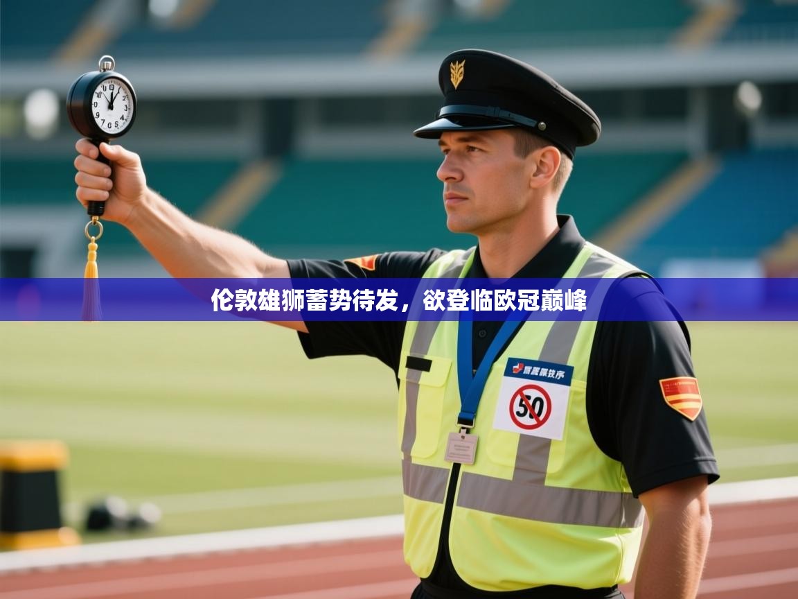 伦敦雄狮蓄势待发,欲登临欧冠巅峰 第2张