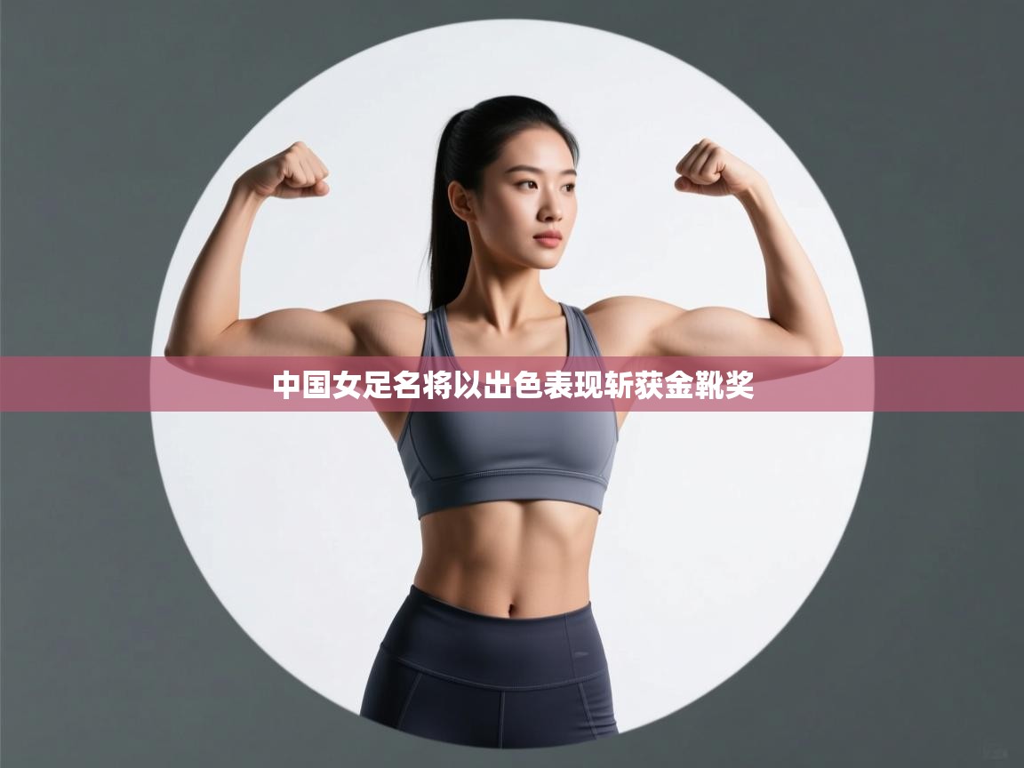 中国女足名将以出色表现斩获金靴奖 第2张